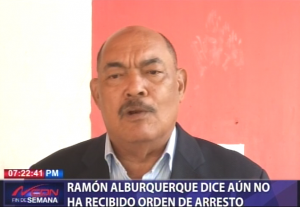 Ramón Alburquerque dice aún no ha recibido orden de arresto 