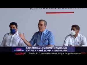 El presidente de la República, Luis Abinader, advirtió este domingo a los dominicanos que no vayan a la República de Haití