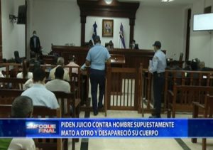 Piden juicio contra hombre supuestamente mató a otro y desapareció su cuerpo